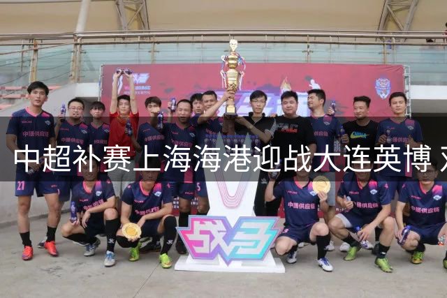 中超补赛上海海港迎战大连英博 双方首发阵容公布