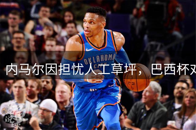 内马尔因担忧人工草坪，巴西杯对阵帕尔梅拉斯出战成疑