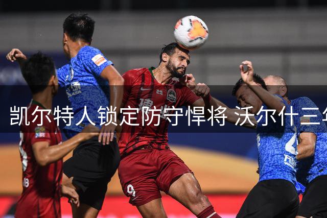 凯尔特人锁定防守悍将 沃尔什三年合约续写绿军铁血传奇