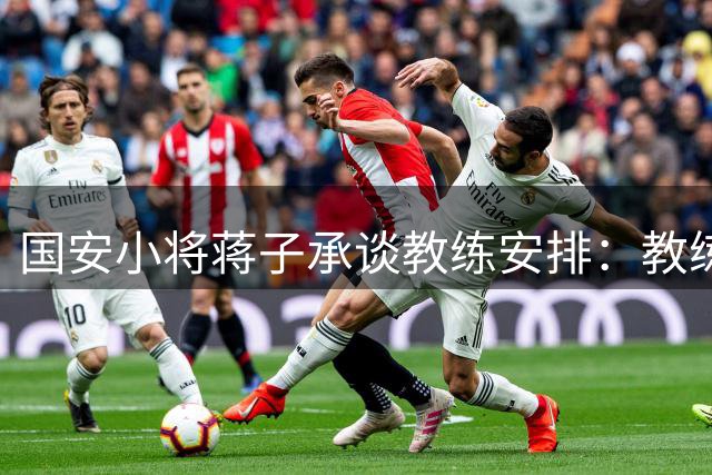 国安小将蒋子承谈教练安排：教练让我不停地跑，跑死他们