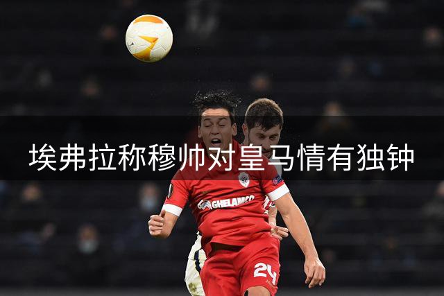 埃弗拉称穆帅对皇马情有独钟
