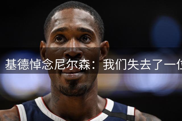 基德悼念尼尔森：我们失去了一位篮球界的传奇人物
