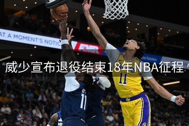 威少宣布退役结束18年NBA征程 快船官方发文致敬