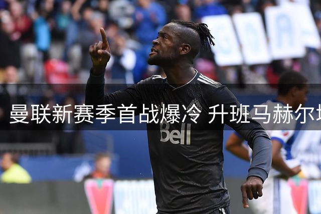 曼联新赛季首战爆冷 升班马赫尔城2球完胜