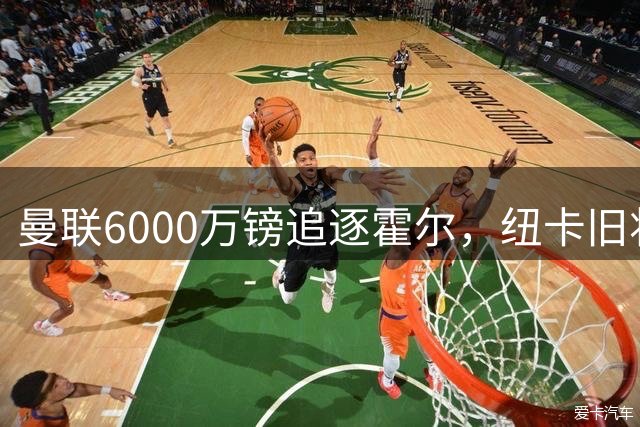 曼联6000万镑追逐霍尔，纽卡旧将力挺其转型豪门