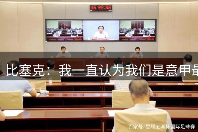 比塞克：我一直认为我们是意甲最强；德国队？我一直期待入选