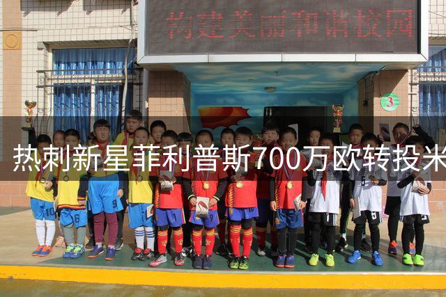 热刺新星菲利普斯700万欧转投米堡 21岁新援体检后签约