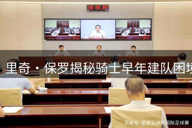里奇·保罗揭秘骑士早年建队困境：球迷压力成最大阻碍