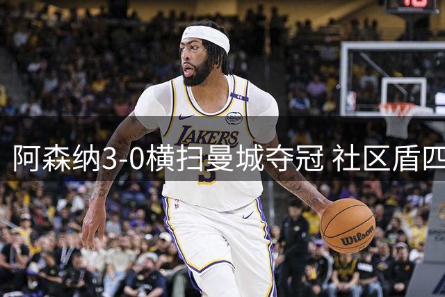 阿森纳3-0横扫曼城夺冠 社区盾四战全胜