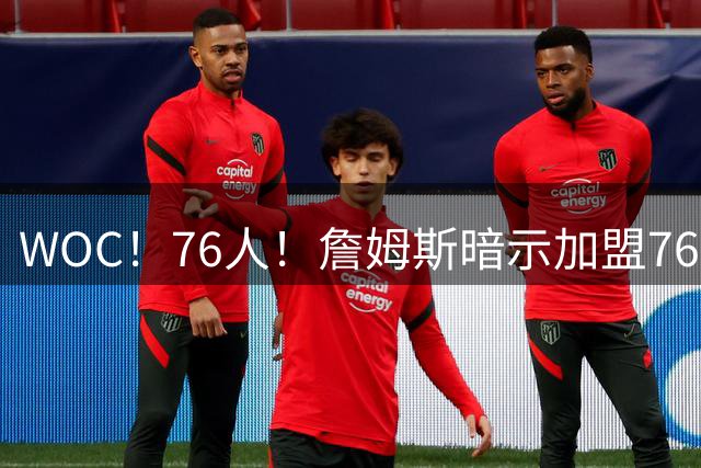 WOC！76人！詹姆斯暗示加盟76人？